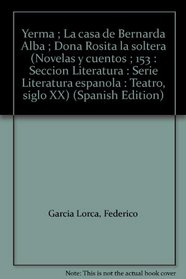 Yerma ; La casa de Bernarda Alba ; Dona Rosita la soltera (Novelas y cuentos ; 153 : Seccion Literatura : Serie Literatura espanola : Teatro, siglo XX) (Spanish Edition)