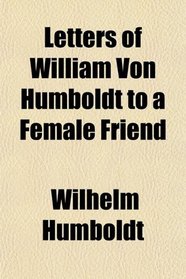 Letters of William Von Humboldt to a Female Friend