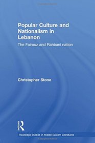 Popular Culture and Nationalism in Lebanon: The Fairouz and Rahbani Nation (Routledge Studies in Middle Eastern Literatures)