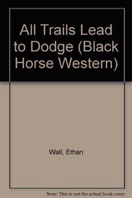 All Trails Lead to Dodge (Black Horse Westerns)