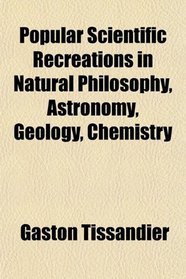 Popular Scientific Recreations in Natural Philosophy, Astronomy, Geology, Chemistry