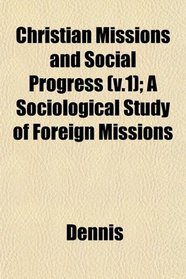 Christian Missions and Social Progress (v.1); A Sociological Study of Foreign Missions