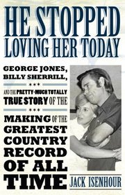 He Stopped Loving Her Today: George Jones, Billy Sherrill, and the Pretty-Much Totally True Story of the Making of the Greatest Country Record of All Time (American Made Music Series)