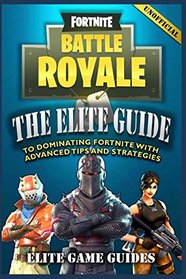 Fortnite Battle Royale: The Elite Guide to Dominating Fortnite with Advanced Tips and Strategies