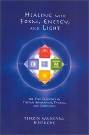 Healing with Form, Energy, and Light : The Five Elements in Tibetan Shamanism, Tantra, and Dzogchen
