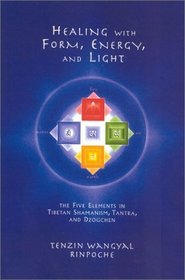 Healing with Form, Energy, and Light : The Five Elements in Tibetan Shamanism, Tantra, and Dzogchen