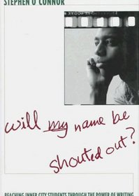 WILL MY NAME BE SHOUTED OUT? : Reaching Inner City Students Through the Power of Writing