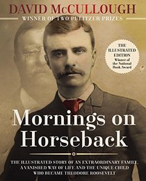 Mornings on Horseback: The Illustrated Story of an Extraordinary Family, a Vanished Way of Life, and the Unique Child Who Became Theodore Roosevelt