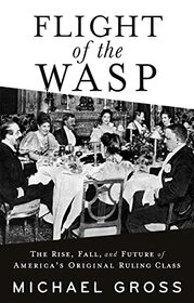 Flight of the WASP: The Rise, Fall, and Future of America?s Original Ruling Class