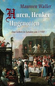 Huren, Henker, Hugenotten. Das Leben in London um 1700.