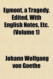 Egmont, a Tragedy. Edited, With English Notes, Etc. (Volume 1)