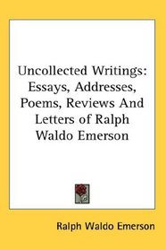 Uncollected Writings: Essays, Addresses, Poems, Reviews And Letters of Ralph Waldo Emerson