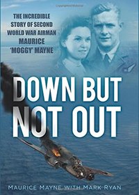 Down But Not Out: The Incredible Story of Second World War Airman Maurice 'Moggy' Mayne