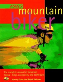 Pro Mountain Biker: The Complete Manual of Mountain Biking-Bikes, Accessories, and Techniques