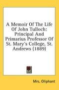 A Memoir Of The Life Of John Tulloch: Principal And Primarius Professor Of St. Mary's College, St. Andrews (1889)