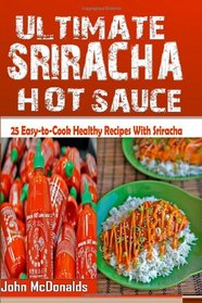 The Ultimate Sriracha Hot Sauce: 21 Easy-to-Cook Healthy Recipes with Sriracha Hot Sauce