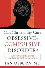 Can Christianity Cure Obsessive-Compulsive Disorder?: A Psychiatrist Explores the Role of Faith in Treatment