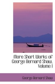 More Short Works of George Bernard  Shaw, Volume I