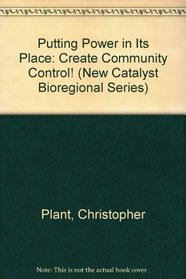 Putting Power in Its Place: Create Community Control! (New Catalyst Bioregional Series, No.3)