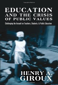 Education and the Crisis of Public Values (Challenging the Assault on Teachers, Students, and Public Education) (Counterpoints: Studies in the Postmodern Theory of Education)