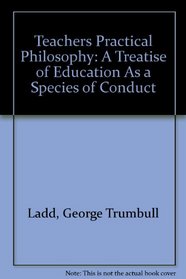 Teachers Practical Philosophy: A Treatise of Education As a Species of Conduct