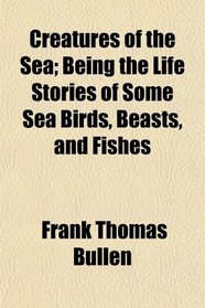 Creatures of the Sea; Being the Life Stories of Some Sea Birds, Beasts, and Fishes