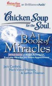 Chicken Soup for the Soul: A Book of Miracles - 34 True Stories of Angels Among Us, Everyday Miracles, and Divine Appointment