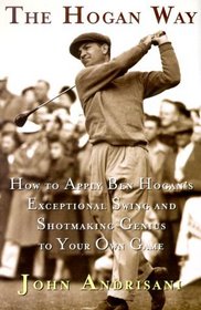 The Hogan Way : How to Apply Ben Hogan's Exceptional Swing and Shotmaking Genius to Your Own Game