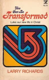 You Can Be Transformed! A study of Luke: God's Gospel of New Life