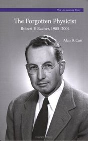The Forgotten Physicist: Robert F. Bacher, 1905-2004 (Monograph 6, The Los Alamos Story)