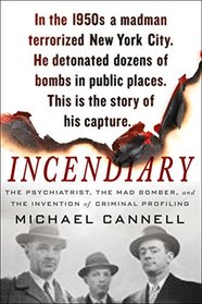 Incendiary: The Psychiatrist, the Mad Bomber, and the Invention of Criminal Profiling