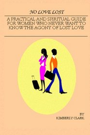 NO LOVE LOST: A Practical and Spiritual Guide for Women Who Never Want to Know the Agony of Lost Love