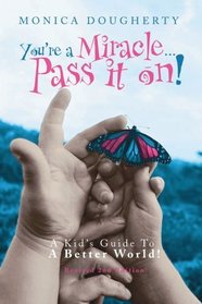 You're A Miracle... Pass It On!: A Kid's Guide To A Better World!