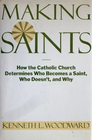 Making Saints: How the Catholic Church Determines Who Becomes a Saint, Who Doesn'T, and Why