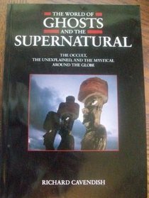 The World of Ghosts and the Supernatural-The Occult, The Unexplained And The Mystical Around The Globe.