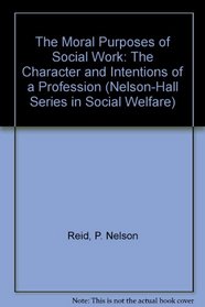 The Moral Purposes of Social Work: The Character and Intentions of a Profession (Nelson-Hall Series in Social Welfare)