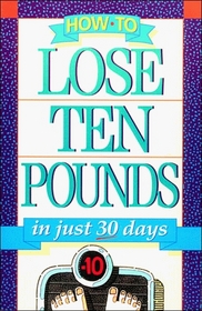 How-To Lose Ten Pounds: In Just 30 Days