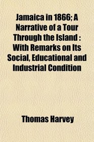 Jamaica in 1866; A Narrative of a Tour Through the Island: With Remarks on Its Social, Educational and Industrial Condition