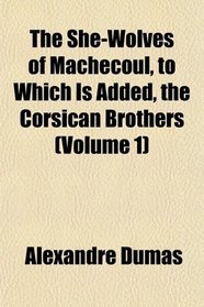 The She-Wolves of Machecoul, to Which Is Added, the Corsican Brothers (Volume 1)