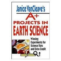 Janice Vancleave's A+ Projects in Earth Science: Winning Experiments for Science Fairs and Extra Credit (Janice Van Cleave's a+ Projects in)