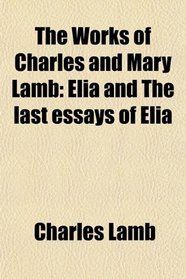 The Works of Charles and Mary Lamb: Elia and The last essays of Elia