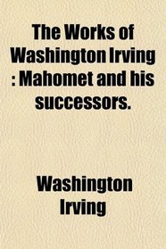 The Works of Washington Irving: Mahomet and his successors.