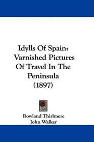 Idylls Of Spain: Varnished Pictures Of Travel In The Peninsula (1897)