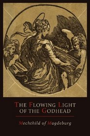 Mechthild of Magdeburg: The Flowing Light of The Godhead:  The Revelations of Mechthild of Magdeburg