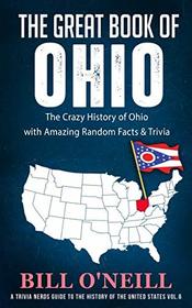 The Great Book of Ohio: The Crazy History of Ohio with Amazing Random Facts & Trivia (A Trivia Nerds Guide to the History of the United States)