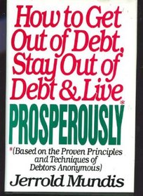 How to Get Out of Debt, Stay Out of Debt and Live Prosperously (Based on the Proven Principles and Techniques of Debtors Anonymous)