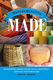 Massachusetts Made: Homegrown Products by Local Craftsman, Artisans, and Purveyors (Made in)