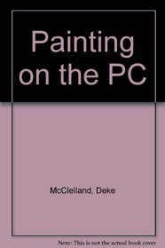 Painting on the PC: A Non-Artist's Drawing Guide to PC Paint, Dr. Halo, Publisher's Paintbrush, and Many Others