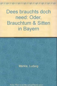 Dees brauchts doch need: Oder, Brauchtum & Sitten in Bayern (German Edition)