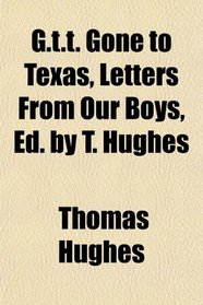 G.t.t. Gone to Texas, Letters From Our Boys, Ed. by T. Hughes